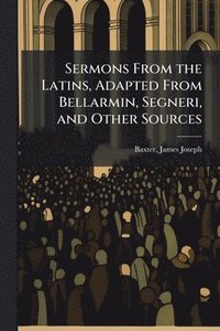 bokomslag Sermons From the Latins, Adapted From Bellarmin, Segneri, and Other Sources