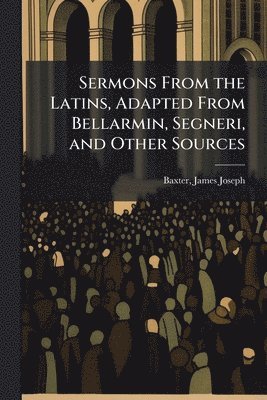 bokomslag Sermons From the Latins, Adapted From Bellarmin, Segneri, and Other Sources