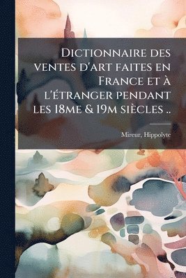 bokomslag Dictionnaire des ventes d'art faites en France et Ã l'Ã(c)tranger pendant les 18me & 19m siècles ..