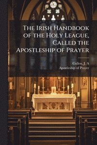 bokomslag Irish Handbook of the Holy League, Called the Apostleship of Prayer