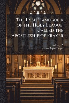 bokomslag Irish Handbook of the Holy League, Called the Apostleship of Prayer