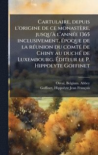 bokomslag Cartulaire, depuis l'origine de ce monastère, jusqu'Ã l'annÃ(c)e 1365 inclusivement, Ã(c)poque de la rÃ(c)union du comtÃ(c) de Chiny au duchÃ(c) de Lu