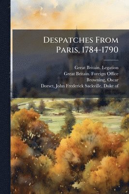 Great Britain Legation, Oscar Browning - Despatches From Paris, 1784-1790, Häftad