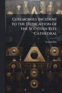 bokomslag Ceremonies Incident to the Dedication of the Scottish Rite Cathedral
