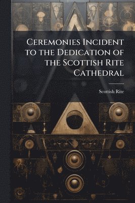 bokomslag Ceremonies Incident to the Dedication of the Scottish Rite Cathedral