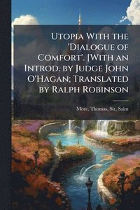 bokomslag Utopia With the 'Dialogue of Comfort'. [With an Introd. by Judge John O'Hagan; Translated by Ralph Robinson