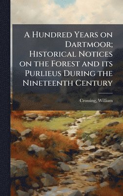 Hundred Years on Dartmoor; Historical Notices on the Forest and its Purlieus During the Nineteenth Century