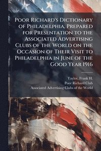 bokomslag Poor Richard's Dictionary of Philadelphia, Prepared for Presentation to the Associated Advertising Clubs of the World on the Occasion of Their Visit to Philadelphia in June of the Good Year 1916