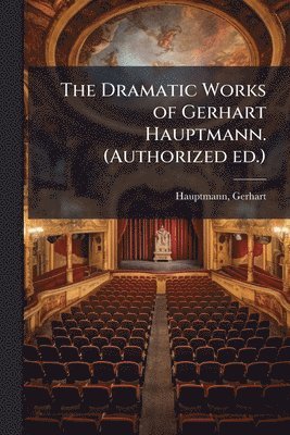 bokomslag The Dramatic Works of Gerhart Hauptmann. (Authorized ed.)
