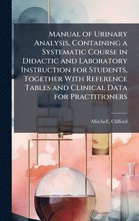 bokomslag Manual of Urinary Analysis, Containing a Systematic Course in Didactic and Laboratory Instruction for Students, Together With Reference Tables and Clinical Data for Practitioners