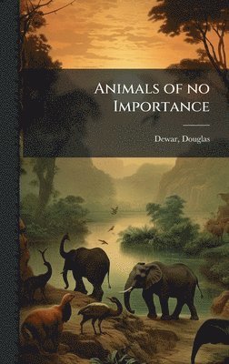 Douglas Dewar - Animals of no Importance, Inbunden