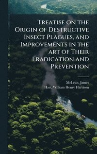 bokomslag Treatise on the Origin of Destructive Insect Plagues, and Improvements in the art of Their Eradication and Prevention