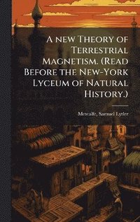 bokomslag A new Theory of Terrestrial Magnetism. (Read Before the New-York Lyceum of Natural History.)