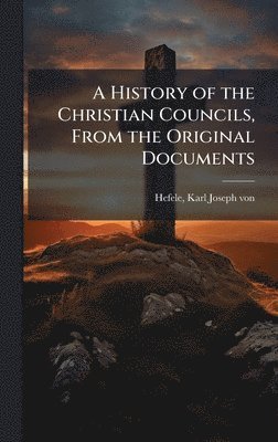 History of the Christian Councils, From the Original Documents