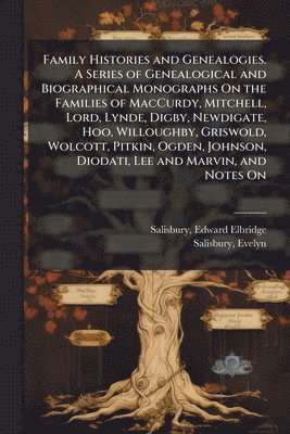 Edward Elbridge Salisbury, Evelyn 1823- Salisbury, Evelyn Salisbury - Family Histories and Genealogies. A Series of Genealogical and Biographical Monographs On the Families of MacCurdy, Mitchell, Lord, Lynde, Digby, Newdigate, Hoo, Willoughby, Griswold, Wolcott, Pitkin, Ogden, Johnson, Diodati, Lee and Marvin, and Notes On, Häftad