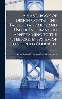 bokomslag A Hand-book of Design Containing Tables, Standards and Useful Information Appertaining to the "Steelcrete" System of Reinforced Concrete