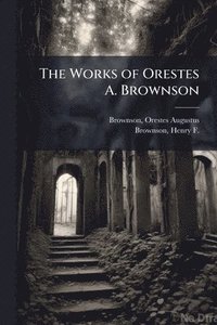 bokomslag The Works of Orestes A. Brownson