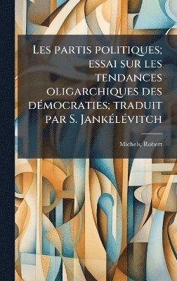 Les partis politiques; essai sur les tendances oligarchiques des dÃ(c)mocraties; traduit par S. JankÃ(c)lÃ(c)vitch