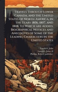 bokomslag Travels Through Lower Canada, and the United States of North America, in the Years 1806, 1807, and 1808. To Which are Added, Biographical Notices and