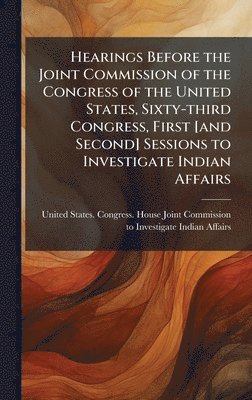 bokomslag Hearings Before the Joint Commission of the Congress of the United States, Sixty-third Congress, First [and Second] Sessions to Investigate Indian Affairs