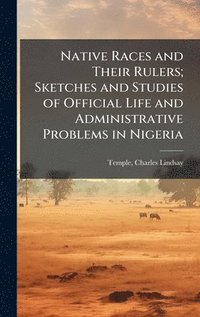 bokomslag Native Races and Their Rulers; Sketches and Studies of Official Life and Administrative Problems in Nigeria