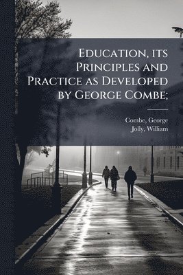 George Combe, William Jolly - Education, its Principles and Practice as Developed by George Combe;, Häftad