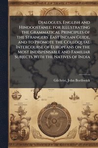 bokomslag Dialogues, English and Hindoostanee; for Illustrating the Grammatical Principles of the Strangers' East Indian Guide, and to Promote the Colloquial Intercourse of Europeans on the Most Indispensabl...