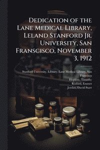 bokomslag Dedication of the Lane Medical Library, Leland Stanford Jr. University, San Franscisco, November 3, 1912