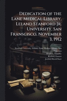 bokomslag Dedication of the Lane Medical Library, Leland Stanford Jr. University, San Franscisco, November 3, 1912