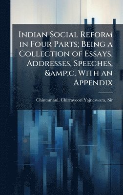 bokomslag Indian Social Reform in Four Parts; Being a Collection of Essays, Addresses, Speeches, &c, With an Appendix