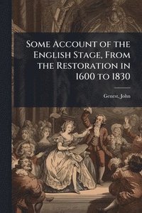 bokomslag Some Account of the English Stage, From the Restoration in 1600 to 1830