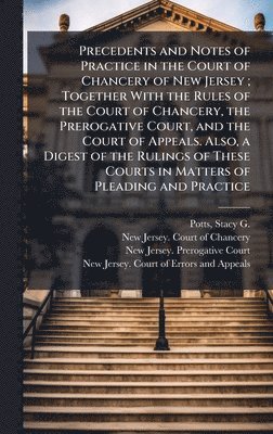 bokomslag Precedents and Notes of Practice in the Court of Chancery of New Jersey; Together With the Rules of the Court of Chancery, the Prerogative Court, and