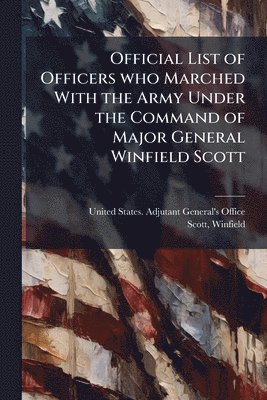 Official List of Officers who Marched With the Army Under the Command of Major General Winfield Scott