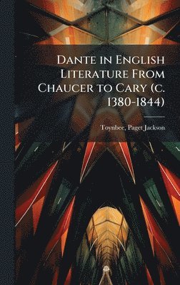 Dante in English Literature From Chaucer to Cary (c. 1380-1844)