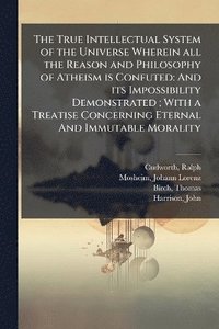 bokomslag True Intellectual System of the Universe Wherein all the Reason and Philosophy of Atheism is Confuted
