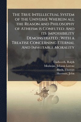 bokomslag True Intellectual System of the Universe Wherein all the Reason and Philosophy of Atheism is Confuted