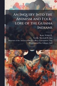 bokomslag An Inquiry Into the Animism and Folk-lore of the Guiana Indians