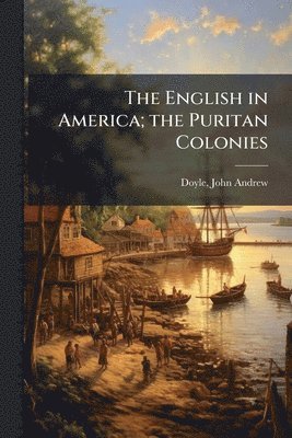 English in America; the Puritan Colonies