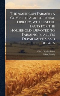 bokomslag American Farmer; a Complete Agricultural Library, With Useful Facts for the Household, Devoted to Farming in all its Departments and Details