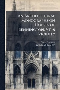 bokomslag An Architectural Monographs on Houses of Bennington, Vt. & Vicinity