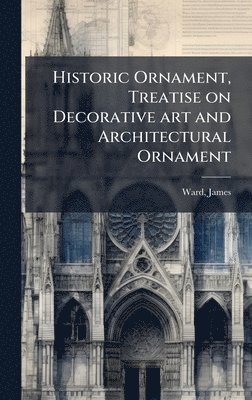 bokomslag Historic Ornament, Treatise on Decorative art and Architectural Ornament