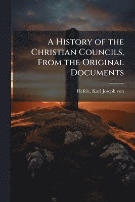 History of the Christian Councils, From the Original Documents
