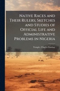 bokomslag Native Races and Their Rulers; Sketches and Studies of Official Life and Administrative Problems in Nigeria