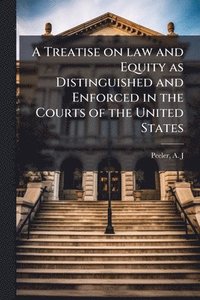 bokomslag A Treatise on law and Equity as Distinguished and Enforced in the Courts of the United States