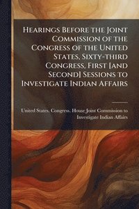 bokomslag Hearings Before the Joint Commission of the Congress of the United States, Sixty-third Congress, First [and Second] Sessions to Investigate Indian Affairs