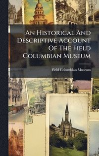 bokomslag An Historical And Descriptive Account Of The Field Columbian Museum