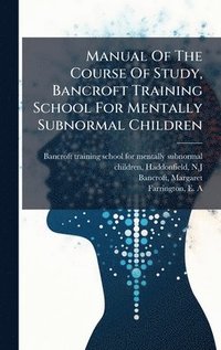 bokomslag Manual Of The Course Of Study, Bancroft Training School For Mentally Subnormal Children