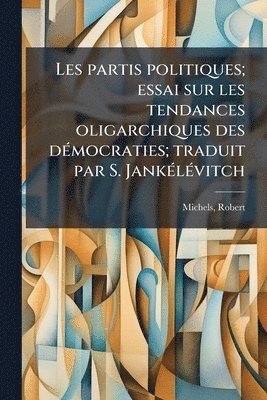 Les partis politiques; essai sur les tendances oligarchiques des dÃ(c)mocraties; traduit par S. JankÃ(c)lÃ(c)vitch