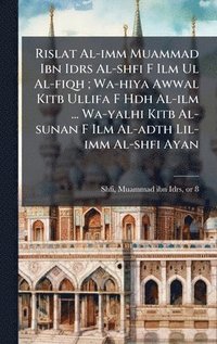 bokomslag Rislat Al-imm Muammad Ibn Idrs Al-shfi F Ilm Ul Al-fiqh ; Wa-hiya Awwal Kitb Ullifa F Hdh Al-ilm ... Wa-yalhi Kitb Al-sunan F Ilm Al-adth Lil-imm Al-s