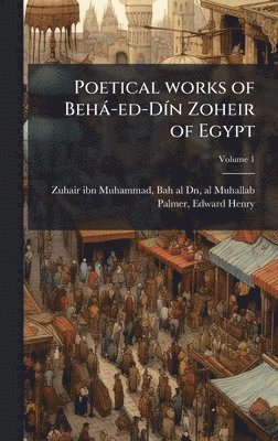 Poetical works of Behà-ed-DÃ-n Zoheir of Egypt, Inbunden